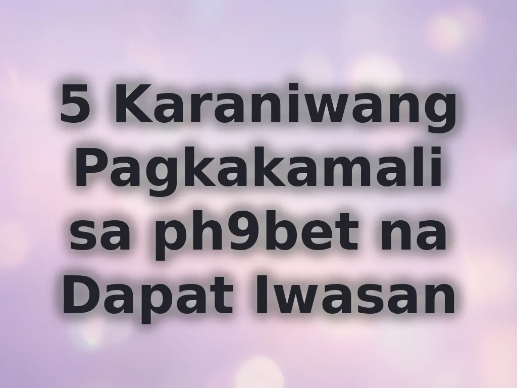 5 Karaniwang Pagkakamali sa ph9bet na Dapat Iwasan