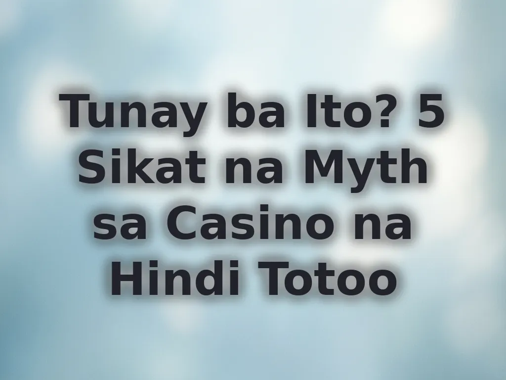 Tunay ba Ito? 5 Sikat na Myth sa Casino na Hindi Totoo
